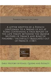 A Letter Written by a French Gentleman to a Friend of His at Rome Conteyning a True Report of the Late Treaty Betweene the Queene Mother of France and King of Nauarre / Faithfully Translated Out of French. (1587)