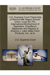 U.S. Supreme Court Transcripts of Record Milk Wagon Drivers' Union, Local No 753, International Brotherhood of Teamsters, Chauffeurs, Stablemen and Helpers of America V. Lake Valley Farm Products, Inc., et al.