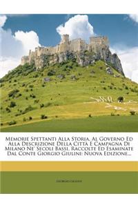 Memorie Spettanti Alla Storia, Al Governo Ed Alla Descrizione Della Citta E Campagna Di Milano Ne' Secoli Bassi, Raccolte Ed Esaminate Dal Conte Giorg