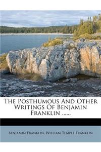 The Posthumous And Other Writings Of Benjamin Franklin ......