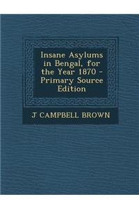 Insane Asylums in Bengal, for the Year 1870