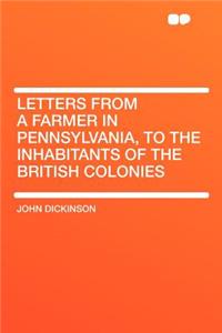 Letters from a Farmer in Pennsylvania, to the Inhabitants of the British Colonies