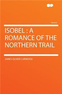 Isobel: A Romance of the Northern Trail