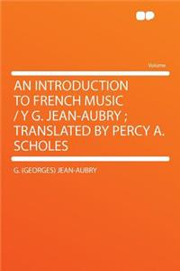 An Introduction to French Music / Y G. Jean-Aubry; Translated by Percy A. Scholes