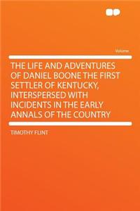 The Life and Adventures of Daniel Boone the First Settler of Kentucky, Interspersed with Incidents in the Early Annals of the Country