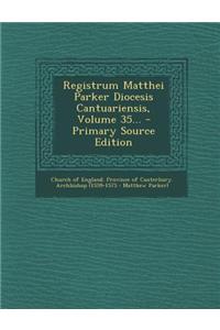 Registrum Matthei Parker Diocesis Cantuariensis, Volume 35...
