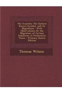 The Swastika: The Earliest Known Symbol, and Its Migrations: With Observations on the Migration of Certain Industries in Prehistoric