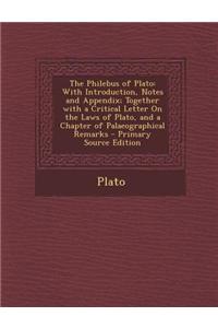 The Philebus of Plato: With Introduction, Notes and Appendix; Together with a Critical Letter on the Laws of Plato, and a Chapter of Palaeogr