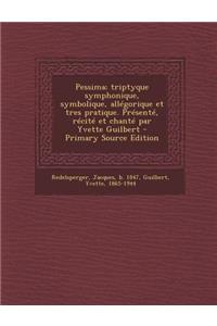 Pessima; triptyque symphonique, symbolique, allégorique et tres pratique. Présenté, récité et chanté par Yvette Guilbert - Primary Source Edition