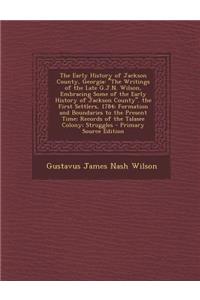 The Early History of Jackson County, Georgia: The Writings of the Late G.J.N. Wilson, Embracing Some of the Early History of Jackson County. the First Settlers, 1784; Formation and Boundaries to the Present Time; Records of the Talasee Colony; Stru