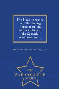 Black Troopers; Or, the Daring Heroism of the Negro Soldiers in the Spanish-American War .. - War College Series