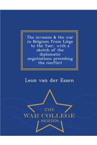 Invasion & the War in Belgium from Liege to the Yser, with a Sketch of the Diplomatic Negotiations Preceding the Conflict - War College Series