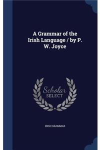 A Grammar of the Irish Language / by P. W. Joyce