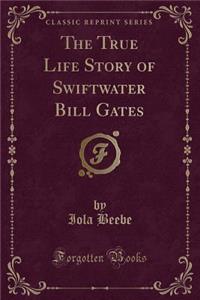 The True Life Story of Swiftwater Bill Gates (Classic Reprint)