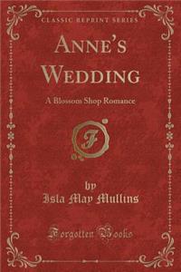 Anne's Wedding: A Blossom Shop Romance (Classic Reprint)