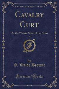 Cavalry Curt, Vol. 1: Or, the Wizard Scout of the Army (Classic Reprint)