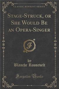 Stage-Struck, or She Would Be an Opera-Singer (Classic Reprint)