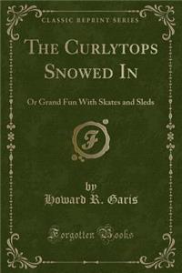 The Curlytops Snowed in: Or Grand Fun with Skates and Sleds (Classic Reprint)