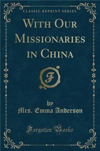 With Our Missionaries in China (Classic Reprint)