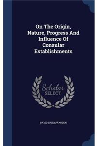 On The Origin, Nature, Progress And Influence Of Consular Establishments