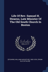 Life Of Rev. Samuel H. Stearns, Late Minister Of The Old South Church In Boston