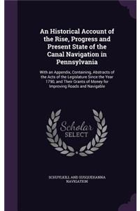 Historical Account of the Rise, Progress and Present State of the Canal Navigation in Pennsylvania