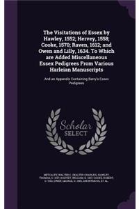 Visitations of Essex by Hawley, 1552; Hervey, 1558; Cooke, 1570; Raven, 1612; and Owen and Lilly, 1634. To Which are Added Miscellaneous Essex Pedigrees From Various Harleian Manuscripts