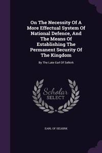 On the Necessity of a More Effectual System of National Defence, and the Means of Establishing the Permanent Security of the Kingdom