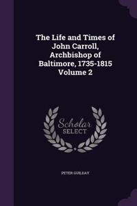 The Life and Times of John Carroll, Archbishop of Baltimore, 1735-1815 Volume 2