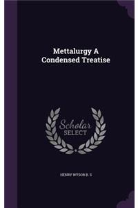 Mettalurgy A Condensed Treatise