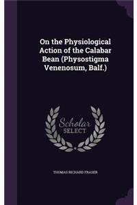 On the Physiological Action of the Calabar Bean (Physostigma Venenosum, Balf.)