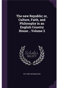 The new Republic; or, Culture, Faith, and Philosophy in an English Country House .. Volume 2