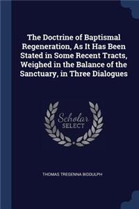 The Doctrine of Baptismal Regeneration, As It Has Been Stated in Some Recent Tracts, Weighed in the Balance of the Sanctuary, in Three Dialogues