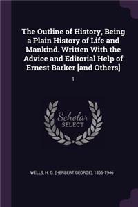 The Outline of History, Being a Plain History of Life and Mankind. Written with the Advice and Editorial Help of Ernest Barker [and Others]
