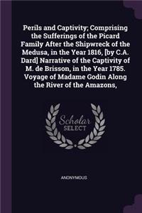 Perils and Captivity; Comprising the Sufferings of the Picard Family After the Shipwreck of the Medusa, in the Year 1816, [by C.A. Dard] Narrative of the Captivity of M. de Brisson, in the Year 1785. Voyage of Madame Godin Along the River of the Am