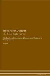 Reversing Dengue: As God Intended the Raw Vegan Plant-Based Detoxification & Regeneration Workbook for Healing Patients. Volume 1