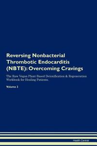 Reversing Nonbacterial Thrombotic Endocarditis (Nbte): Overcoming Cravings the Raw Vegan Plant-Based Detoxification & Regeneration Workbook for Healing Patients.Volume 3