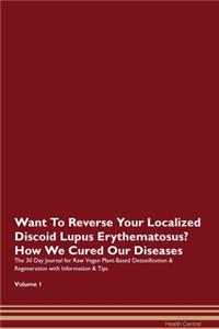 Want To Reverse Your Localized Discoid Lupus Erythematosus? How We Cured Our Diseases. The 30 Day Journal for Raw Vegan Plant-Based Detoxification & Regeneration with Information & Tips Volume 1