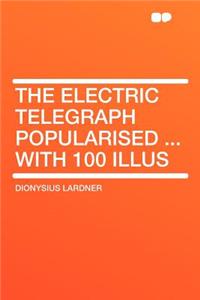 The Electric Telegraph Popularised ... with 100 Illus