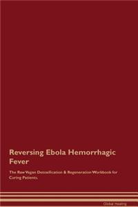 Reversing Ebola Hemorrhagic Fever The Raw Vegan Detoxification & Regeneration Workbook for Curing Patients