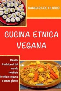Cucina Etnica Vegana: Piatti Tradizionali Dal Mondo Rivisitati in Chiave Vegana, Senza Glutine, Senza Lieviti