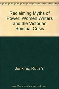 Reclaiming Myths of Power Reclaiming Myths of Power: Women Writers and the Victorian Spiritual Crisis Reclaiming Myths of Power