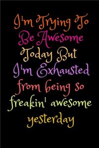 I'm Trying To Be Awesome Today But I'm Exhausted from being so freakin' awesome yesterday