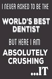 I Never Asked To Be The World's Best Dentist But Here I Am Absolutely Crushing It: Dentist Gifts: Cute Blank lined Notebook Journal to Write in for Engineers and Engineering Students