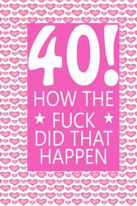 40! How The Fuck Did That Happen