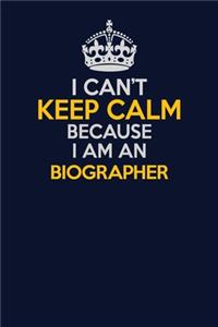 I Can't Keep Calm Because I Am An Biographer
