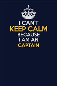 I Can't Keep Calm Because I Am An Captain