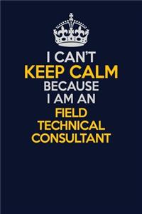 I Can't Keep Calm Because I Am An Field Technical Consultant