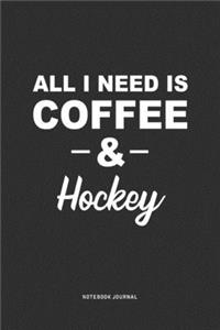 All I Need Is Coffee & Hockey: A 6 x 9 Inch Journal Diary Notebook With A Bold Text Font Slogan On A Matte Cover and 120 Blank Lined Pages