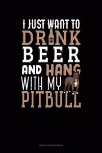 I Just Want To Drink Beer & Hang With My Pitbull